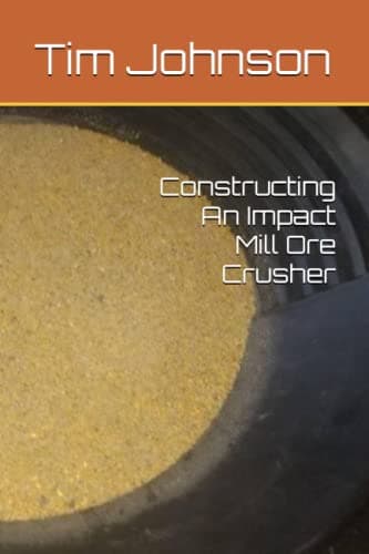 Constructing An Impact Mill Ore Crusher (Prospecting And Small Scale Mining)